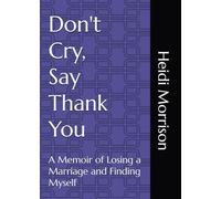 Don't Cry, Say Thank You: A Memoir of Losing a Marriage and Finding Myself