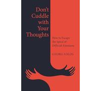 Don't Cuddle with Your Thoughts: How to Escape the Spiral of Difficult Emotions