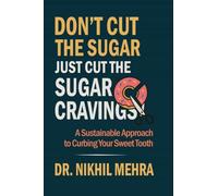 Don't Cut The Sugar Just Cut The Sugar Cravings: A Sustainable Approach to Curbing Your Sweet Tooth