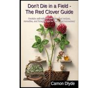 Don't Die in a Field - The Red Clover Guide: Reclaim self-reliance with historical recipes, remedies, and foraging tips for home and homestead