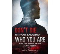 Don't Die Without Knowing Who You Are: When Fear Becomes the Path to Your Freedom