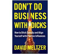 Don't Do Business with Dicks How to Ditch Toxicity and Align Yourself with Positive Influences - David Meltzer - Matt Holt Books - ebook (ePub) - Livre
