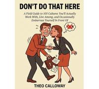 Don't do that here: A field guide to 105 cultures you'll actually work with, live among, and occasionally embarrass yourself in front of