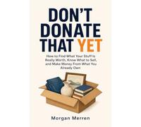 DON'T DONATE THAT YET: How to Find What Your Stuff Is Really Worth, Know What to Sell, and Make Money From What You Already Own