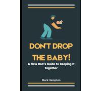 Don't Drop The Baby!: A New Dads Guide To Keeping It Together