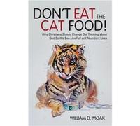 Dont Eat the Cat Food Why Christians Should Change Our Thinking about God So We Can Live Full and Abundant Lives - William D. Moak - Author Solutions Inc William D. MoakWilliam D. Moak (Auteur)