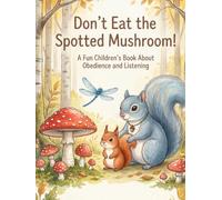 Don't Eat the Spotted Mushroom!: A Fun Children’s Book About Obedience and Listening Teaching Young Children the Importance of Following Rules for Safety and Fun!