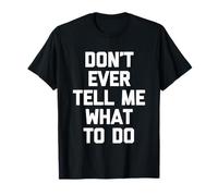 Don't Ever Tell Me What to Do - Amusant Saying Sarcastic Novelty T-Shirt