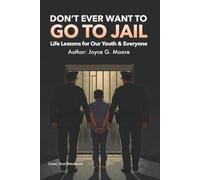 Don't Ever Want To Go To Jail: Life Lessons for Our Youth & Everyone Else