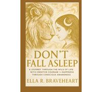 Don't Fall Asleep: A Journey Through The Wild Of Life With Creative Courage To Happiness Through Conscious Awareness