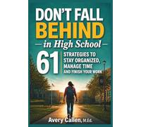Don't Fall Behind in High School: 61 Simple Strategies for High School Students: to Stay Organized, Manage Time and Finish Your Work