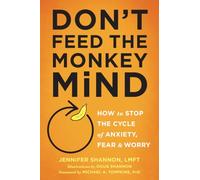 Don't Feed the Monkey Mind: How to Stop the Cycle of Anxiety, Fear, and Worry