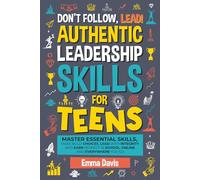 Don't Follow Lead! Authentic Leadership Skills for Teens: Master Essential Skills, Make Bold Choices, Lead with Integrity and Earn Respect in School, Online and Everywhere You Go