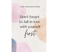 Don't forget to fall in love with Yourself First Daily Motivation Book: Simple notebook with daily dose of motivation. Write down positive thoughts and start every day with them