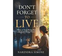 DON'T FORGET TO LIVE: How to Stop Being Busy and Start Being Present
