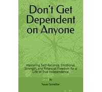 Don't Get Dependent on Anyone: Mastering Self-Reliance, Emotional Strength, and Financial Freedom for a Life of True Independence