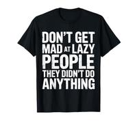 Don't Get Mad at Lazy People They Didn't Do Anything |- T-Shirt