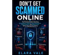 Don't Get Scammed Online: The Practical Guide to Spotting AI Deepfakes, Phishing, Fake Investments, Impersonators, and Digital Fraud Before They Cost You Money