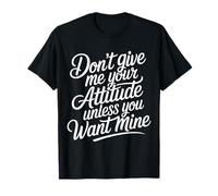 Don't Give Me Your Attitude Unless You Want Mine - T-Shirt