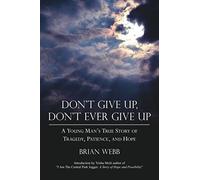 Don't Give Up, Don't Ever Give Up: A Young Man's True Story Of Tragedy, Patience, And Hope