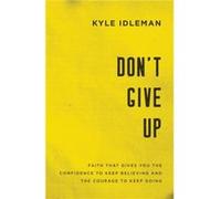 Dont Give Up Faith That Gives You the Confidence to Keep Believing and the Courage to Keep Going by Kyle Idleman Unknown (Auteur)