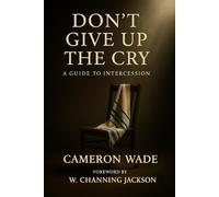 Don't Give up The Cry: A Guide to Intercession