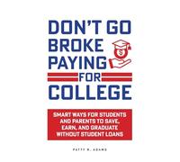 Don't Go Broke Paying for College: Smart Ways for Students and Parents to Save, Earn, and Graduate without Student Loans