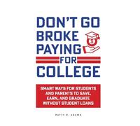 Don't Go Broke Paying for College: Smart Ways for Students and Parents to Save, Earn, and Graduate without Student Loans