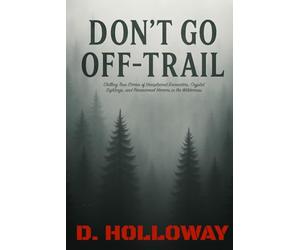 Don't Go Off-Trail: Chilling True Stories of Unexplained Encounters, Cryptid Sightings, and Paranormal Horrors in the Wilderness