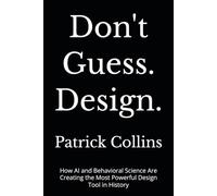 Don't Guess. Design.: How AI and Behavioral Science Are Creating the Most Powerful Design Tool in History