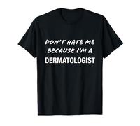 Don't Hate Me Because I'm a Dermatologist - Drôle T-Shirt