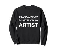 Don't Hate Me Because I'm an Artist - Drôle Sweatshirt