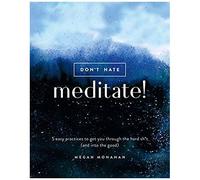 Don't Hate, Meditate!: 5 Easy Practices To Get You Through The Hard Sh*T (And Into The Good)