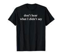 Don't Hear What I Didn't Say Because I'm Not Saying It! T-Shirt