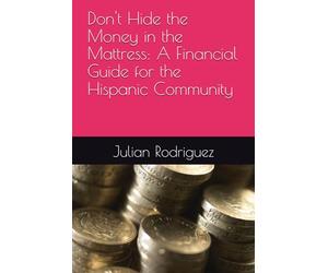 Don't Hide the Money in the Mattress: A Financial Guide for the Hispanic Community