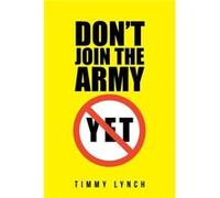 Dont Join the Army Yet - Timmy Lynch - Author Solutions Inc - Livre en Anglais Timmy LynchTimmy Lynch (Auteur)