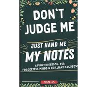 DON'T JUDGE ME , JUST HAND ME MY NOTES: A Funny Notebook for Forgetful Minds & Brilliant Excuses