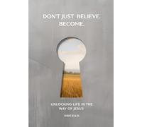 Don't Just Believe. Become.: Unlocking Life in the Way of Jesus