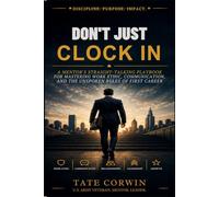 Don't Just Clock In: A Mentor's Straight-Talking Playbook for Mastering Work Ethic, Communication, and the Unspoken Rules of Your First Career