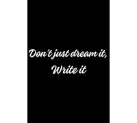 Don't just dream it, Write it: Your goals won’t write themselves-time to turn dreams into plans!