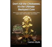 Don't Kill the Chickweed, It's the Ultimate Backyard Cure: How to turn a pesky garden weed into healing salves, organic pesto, skin remedies, and compost