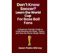 Don't Know Soccer? Learn the World Cup for Baseball Fans: A Beginner-Friendly Guide to Understanding the Rules, Teams, and How the Game Really Works