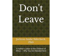 Don't Leave: A Father's Letter to the Children of Africa - Why You Are Needed Here