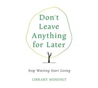 Don't Leave Anything for Later: Stop Waiting Start Living