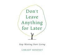Don't Leave Anything for Later: Stop Waiting Start Living