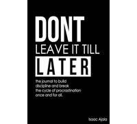 Don't Leave It Till Later: The Procrastination Journal - Shatter Procrastination Cycles and Forge Unstoppable, Discipline-Driven Habits