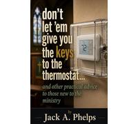don't let 'em give you the keys to the thermostat: and other practical advice to those new in the ministry