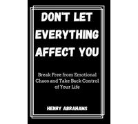 Don't Let Everything Affect You: Break Free from Emotional Chaos and Take Back Control of Your Life