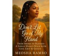 Don't Let Go of My Hand: From Broke to Blessed. A Single Mama's Walk With God, Grit & Grace