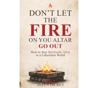 Don't Let the Fire on Your Altar go Out: How to Stay Spiritually Alive in a Lukewarm World